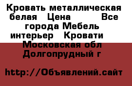 Кровать металлическая белая › Цена ­ 850 - Все города Мебель, интерьер » Кровати   . Московская обл.,Долгопрудный г.